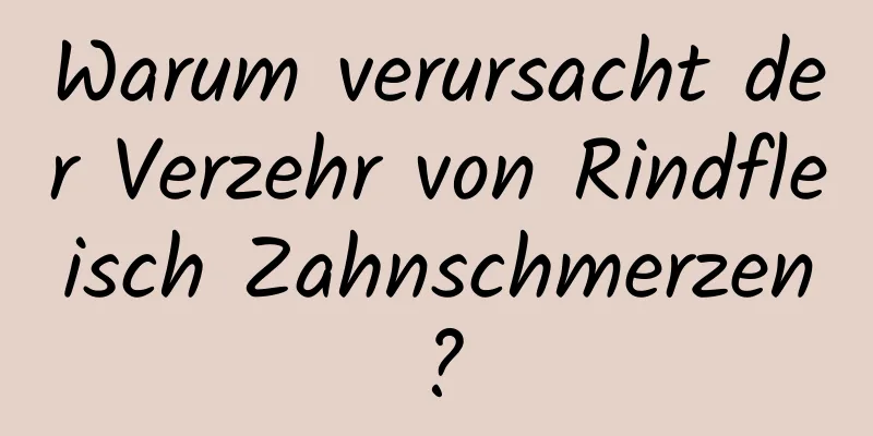 Warum verursacht der Verzehr von Rindfleisch Zahnschmerzen?