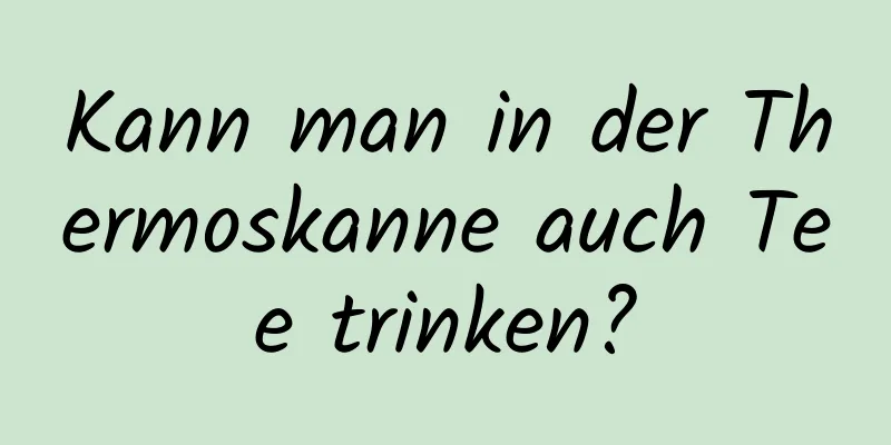 Kann man in der Thermoskanne auch Tee trinken?
