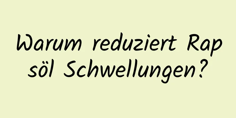 Warum reduziert Rapsöl Schwellungen?