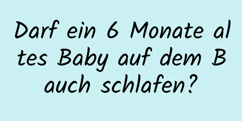 Darf ein 6 Monate altes Baby auf dem Bauch schlafen?