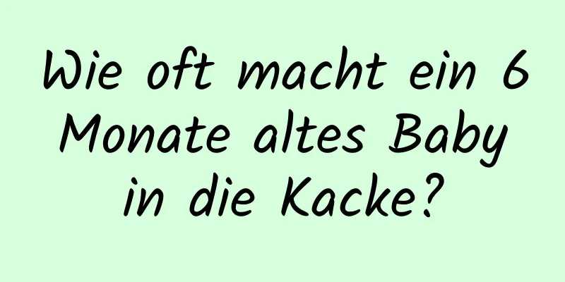 Wie oft macht ein 6 Monate altes Baby in die Kacke?