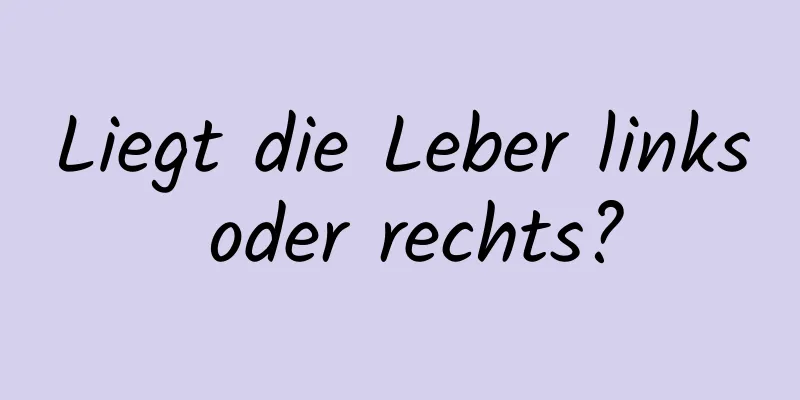Liegt die Leber links oder rechts?