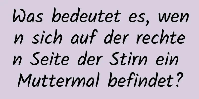 Was bedeutet es, wenn sich auf der rechten Seite der Stirn ein Muttermal befindet?