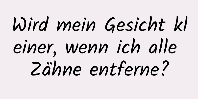 Wird mein Gesicht kleiner, wenn ich alle Zähne entferne?