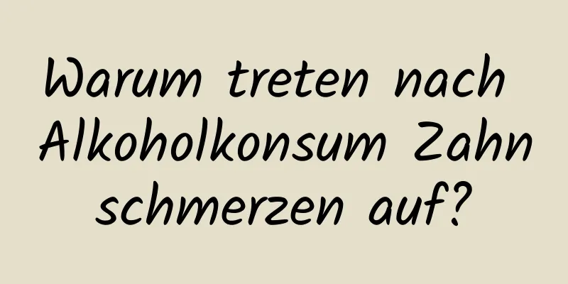 Warum treten nach Alkoholkonsum Zahnschmerzen auf?