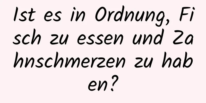 Ist es in Ordnung, Fisch zu essen und Zahnschmerzen zu haben?