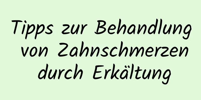 Tipps zur Behandlung von Zahnschmerzen durch Erkältung