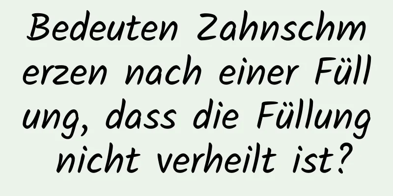 Bedeuten Zahnschmerzen nach einer Füllung, dass die Füllung nicht verheilt ist?