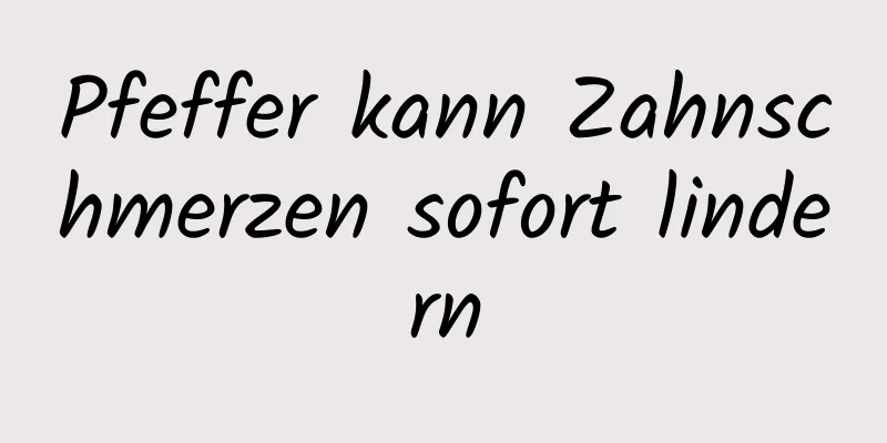 Pfeffer kann Zahnschmerzen sofort lindern