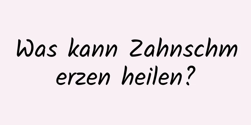 Was kann Zahnschmerzen heilen?