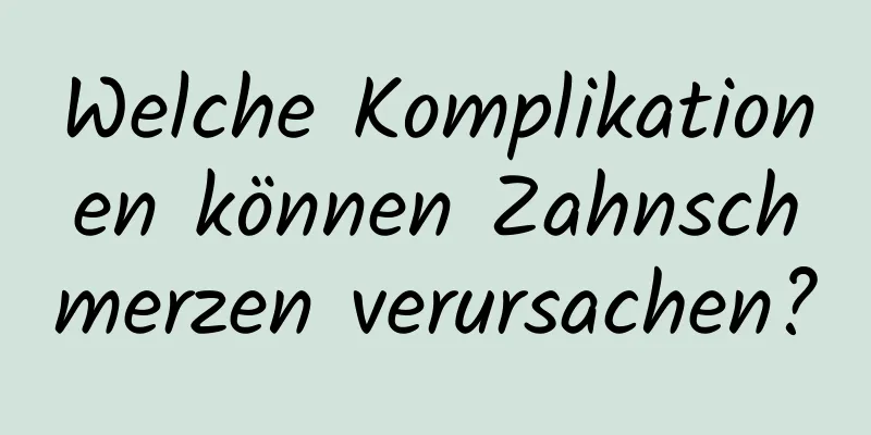Welche Komplikationen können Zahnschmerzen verursachen?