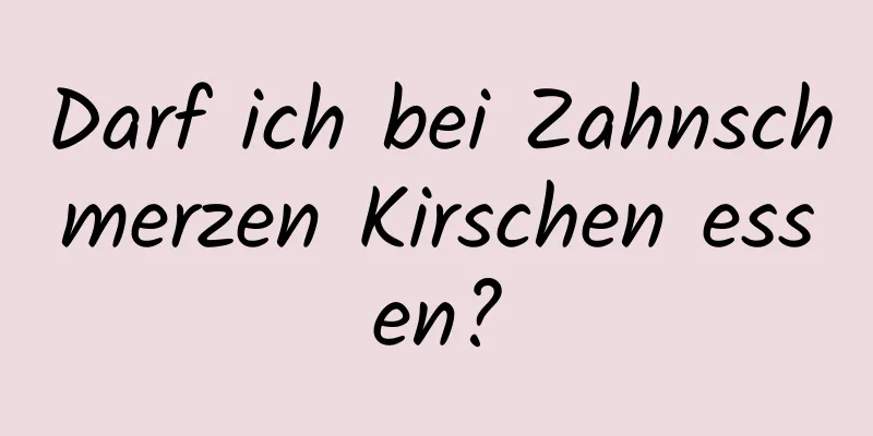 Darf ich bei Zahnschmerzen Kirschen essen?