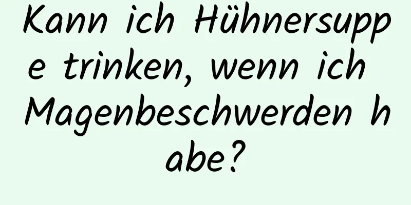 Kann ich Hühnersuppe trinken, wenn ich Magenbeschwerden habe?