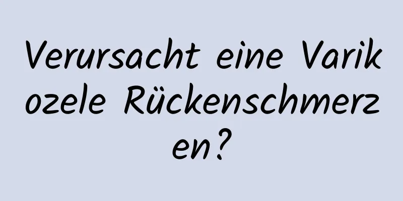 Verursacht eine Varikozele Rückenschmerzen?