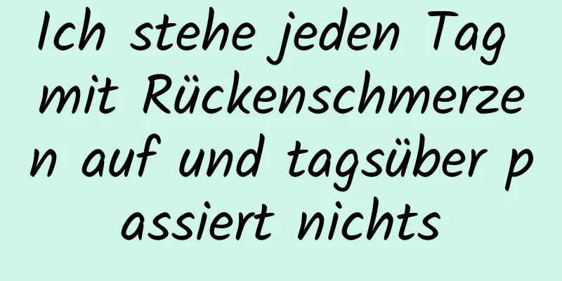 Ich stehe jeden Tag mit Rückenschmerzen auf und tagsüber passiert nichts