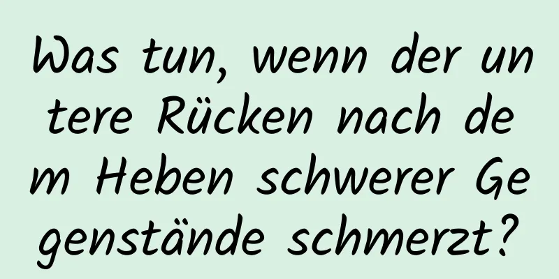 Was tun, wenn der untere Rücken nach dem Heben schwerer Gegenstände schmerzt?