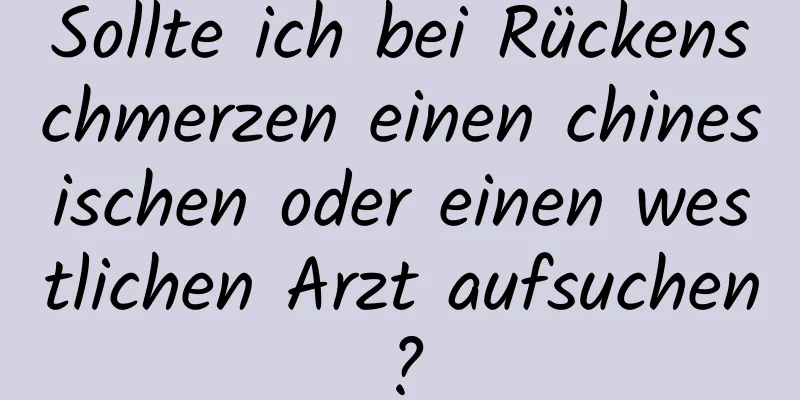 Sollte ich bei Rückenschmerzen einen chinesischen oder einen westlichen Arzt aufsuchen?