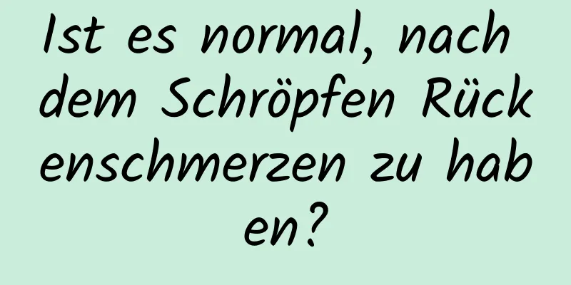 Ist es normal, nach dem Schröpfen Rückenschmerzen zu haben?