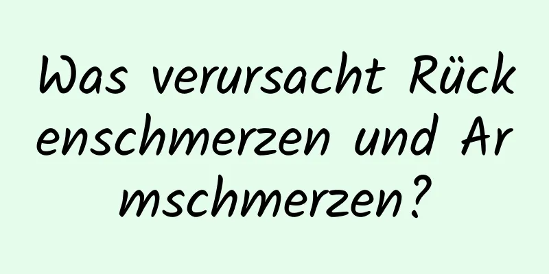 Was verursacht Rückenschmerzen und Armschmerzen?