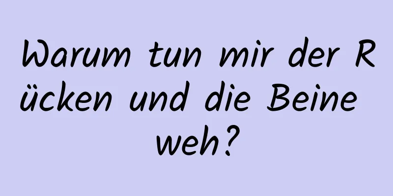 Warum tun mir der Rücken und die Beine weh?