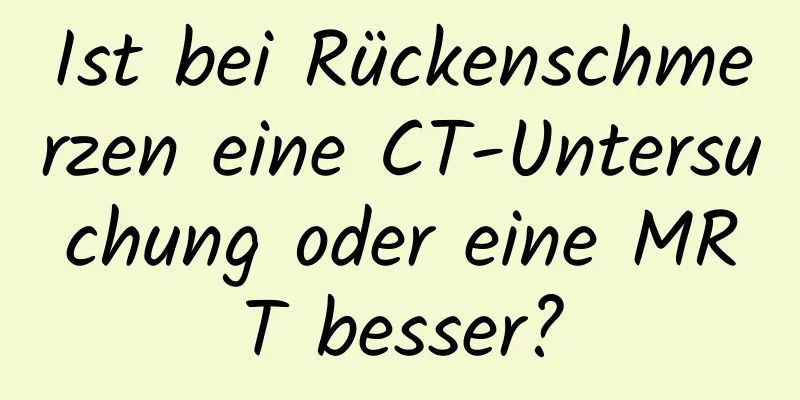 Ist bei Rückenschmerzen eine CT-Untersuchung oder eine MRT besser?