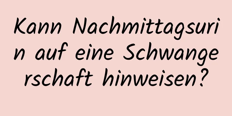 Kann Nachmittagsurin auf eine Schwangerschaft hinweisen?