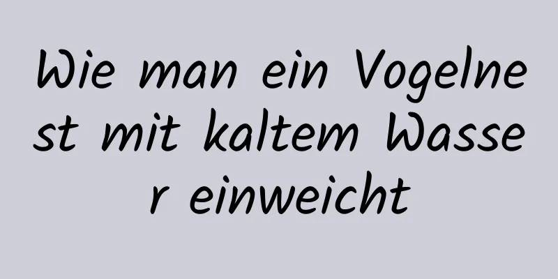 Wie man ein Vogelnest mit kaltem Wasser einweicht