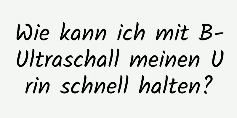 Wie kann ich mit B-Ultraschall meinen Urin schnell halten?