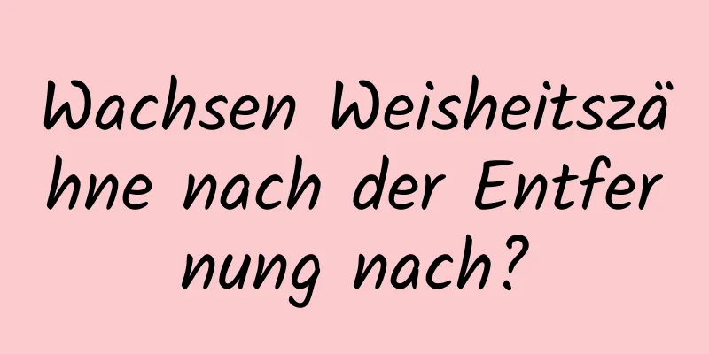 Wachsen Weisheitszähne nach der Entfernung nach?