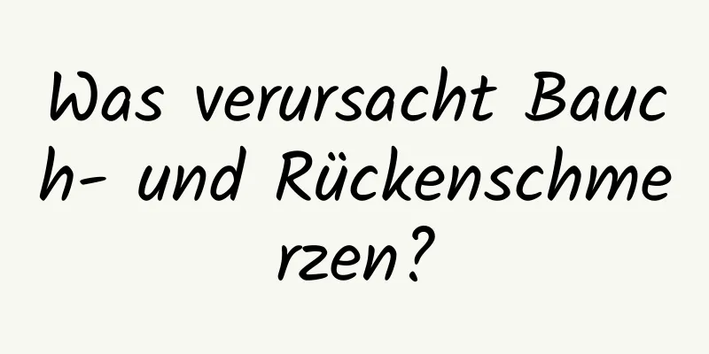 Was verursacht Bauch- und Rückenschmerzen?