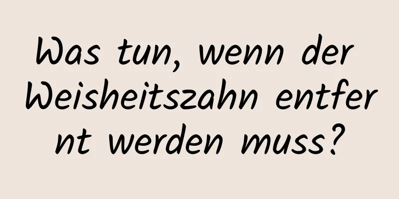 Was tun, wenn der Weisheitszahn entfernt werden muss?