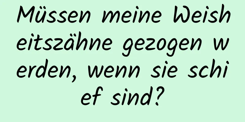 Müssen meine Weisheitszähne gezogen werden, wenn sie schief sind?