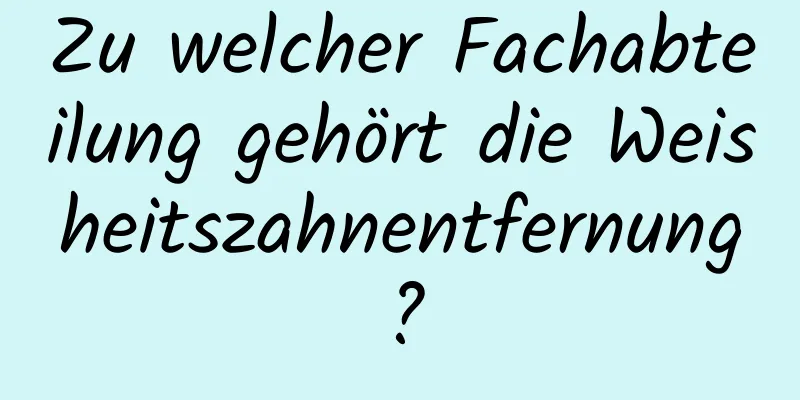 Zu welcher Fachabteilung gehört die Weisheitszahnentfernung?
