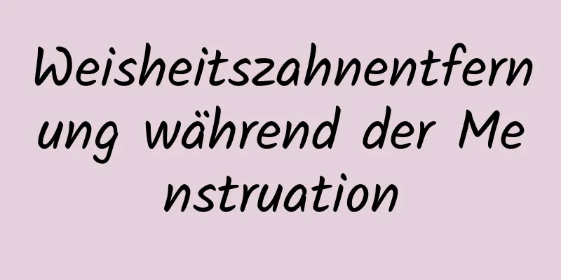Weisheitszahnentfernung während der Menstruation