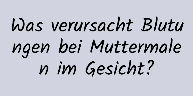 Was verursacht Blutungen bei Muttermalen im Gesicht?