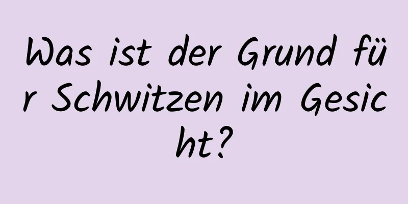 Was ist der Grund für Schwitzen im Gesicht?