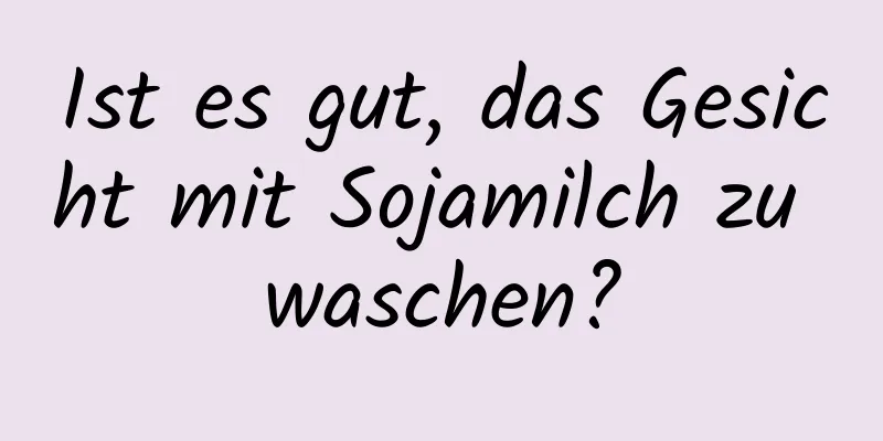 Ist es gut, das Gesicht mit Sojamilch zu waschen?