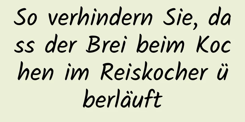So verhindern Sie, dass der Brei beim Kochen im Reiskocher überläuft