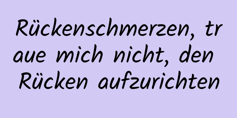 Rückenschmerzen, traue mich nicht, den Rücken aufzurichten
