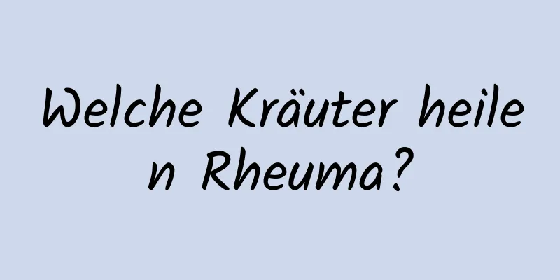 Welche Kräuter heilen Rheuma?