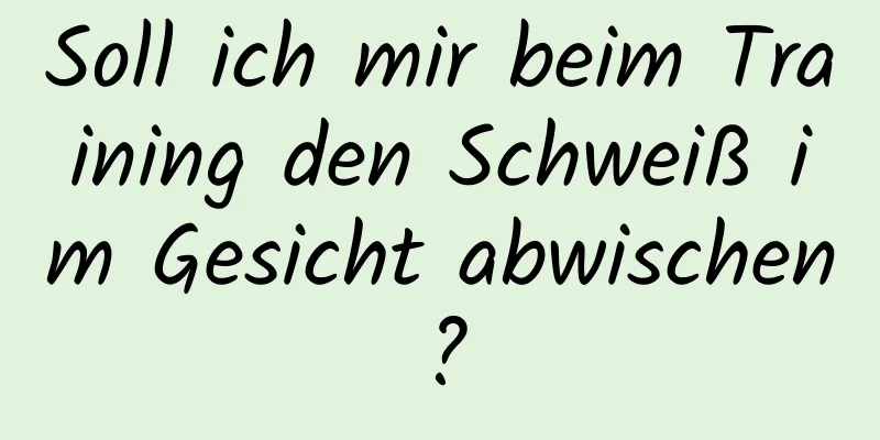 Soll ich mir beim Training den Schweiß im Gesicht abwischen?