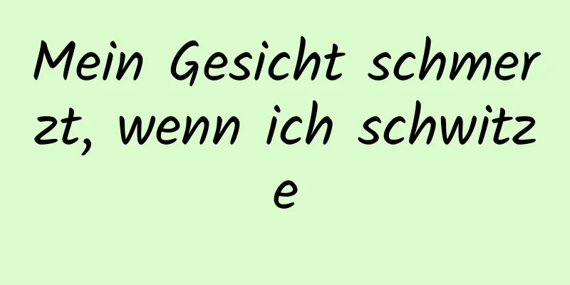 Mein Gesicht schmerzt, wenn ich schwitze