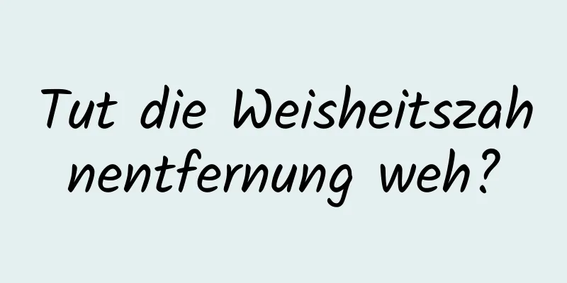 Tut die Weisheitszahnentfernung weh?