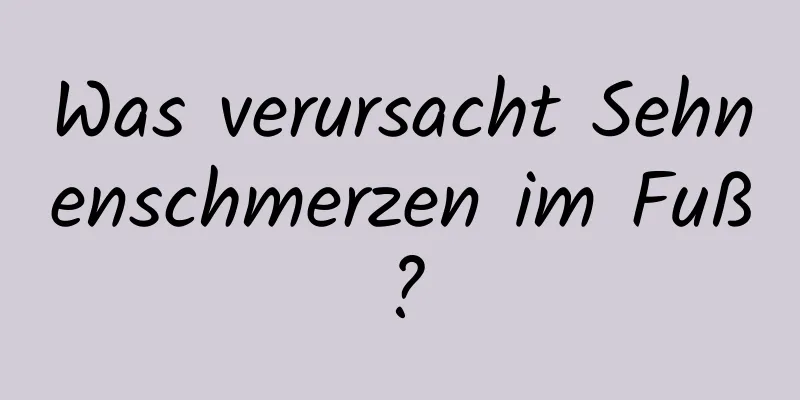 Was verursacht Sehnenschmerzen im Fuß?