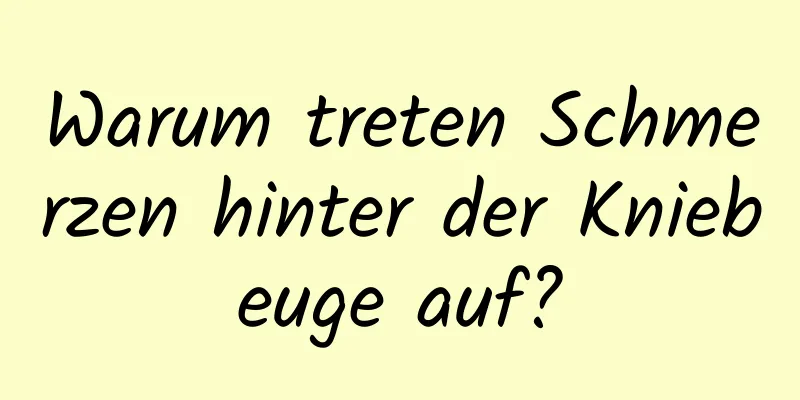 Warum treten Schmerzen hinter der Kniebeuge auf?