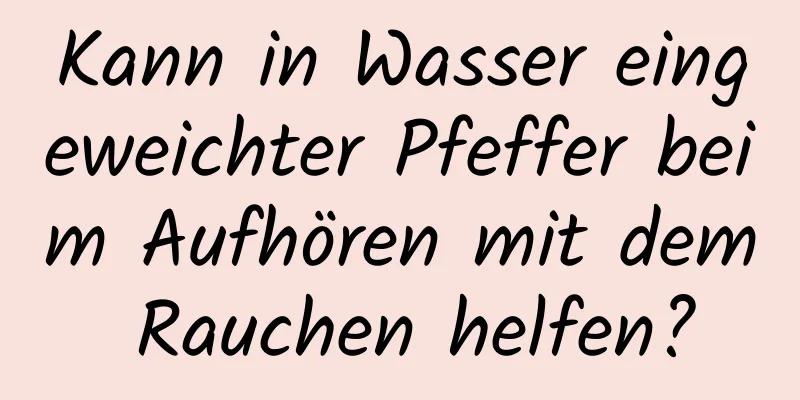 Kann in Wasser eingeweichter Pfeffer beim Aufhören mit dem Rauchen helfen?