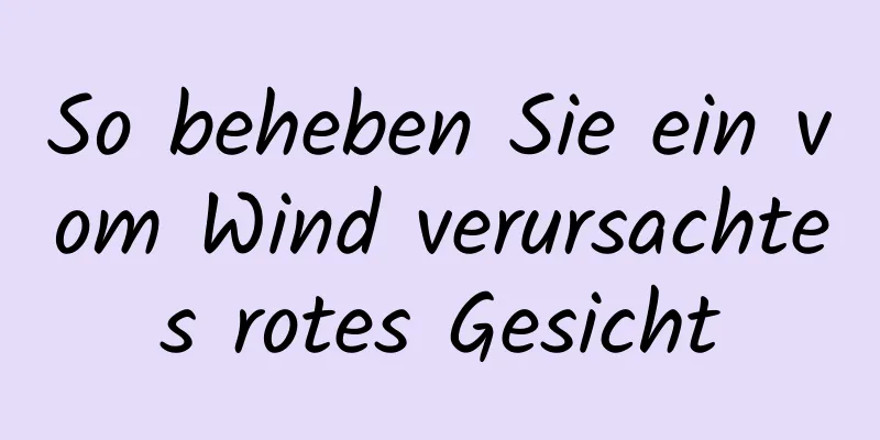 So beheben Sie ein vom Wind verursachtes rotes Gesicht