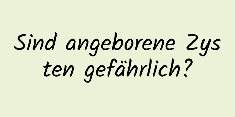 Sind angeborene Zysten gefährlich?