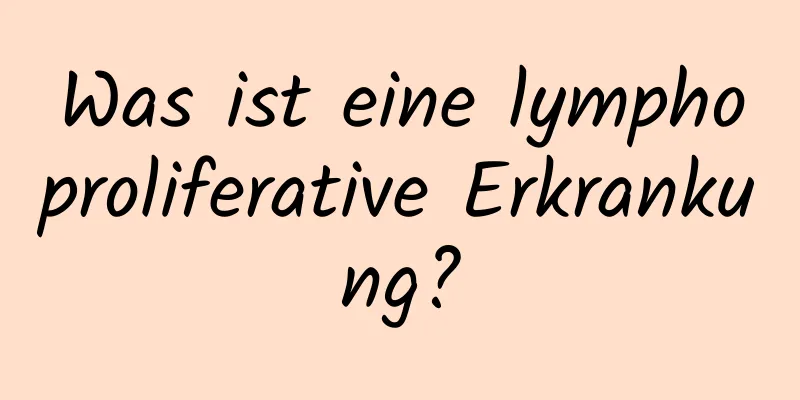Was ist eine lymphoproliferative Erkrankung?