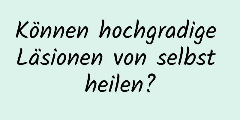 Können hochgradige Läsionen von selbst heilen?